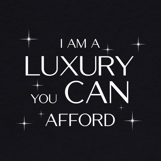 I am a Luxury you CAN afford! by cibokilley